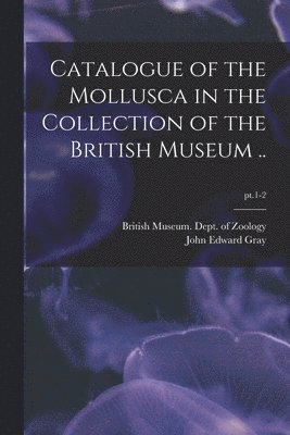 bokomslag Catalogue of the Mollusca in the Collection of the British Museum ..; pt.1-2