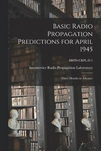 bokomslag Basic Radio Propagation Predictions for April 1945: Three Months in Advance; BRPD-CRPL-D 5