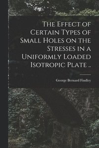 bokomslag The Effect of Certain Types of Small Holes on the Stresses in a Uniformly Loaded Isotropic Plate ..