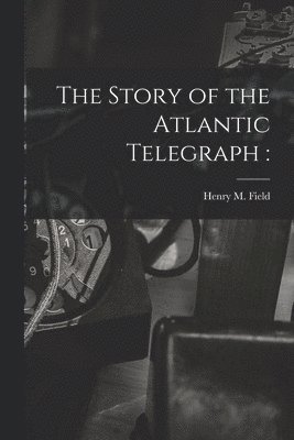 Story of the Atlantic Telegraph [microform]