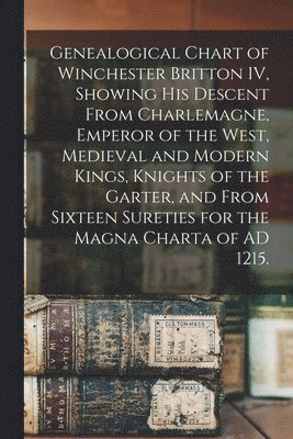 Anonymous - Genealogical Chart of Winchester Britton IV, Showing His Descent From Charlemagne, Emperor of the West, Medieval and Modern Kings, Knights of the Gart, Häftad