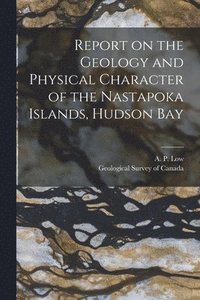 bokomslag Report on the Geology and Physical Character of the Nastapoka Islands, Hudson Bay [microform]