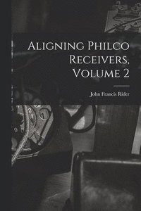 bokomslag Aligning Philco Receivers, Volume 2