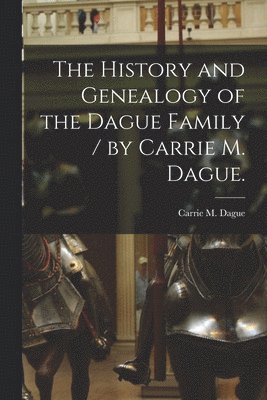 bokomslag The History and Genealogy of the Dague Family / by Carrie M. Dague.