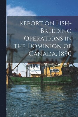 bokomslag Report on Fish-breeding Operations in the Dominion of Canada, 1890 [microform]