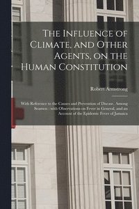 bokomslag The Influence of Climate, and Other Agents, on the Human Constitution