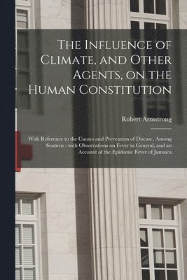 The Influence of Climate, and Other Agents, on the Human Constitution 1