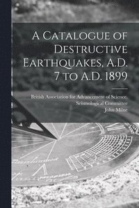 bokomslag A Catalogue of Destructive Earthquakes, A.D. 7 to A.D. 1899
