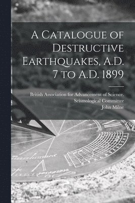A Catalogue of Destructive Earthquakes, A.D. 7 to A.D. 1899 1