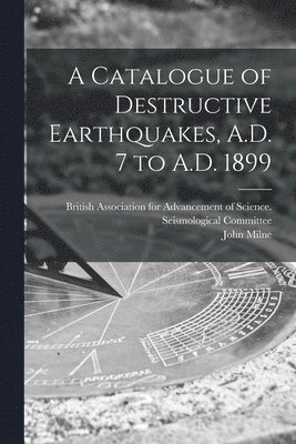 John 1850-1913 Milne - Catalogue of Destructive Earthquakes, A.D. 7 to A.D. 1899, Häftad