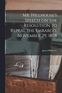 bokomslag Mr. Hillhouse's Speech on the Resolution to Repeal the Embargo, November 29, 1808 [microform]