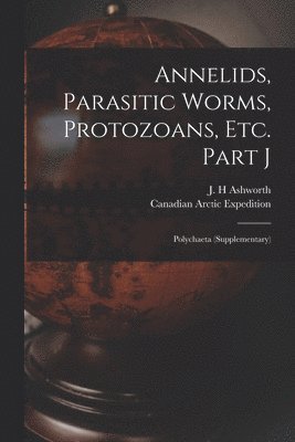 Annelids, Parasitic Worms, Protozoans, Etc. Part J [microform] 1