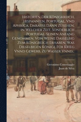 bokomslag Historien Der Knigkreich, Hispannien, Portugal, Vnd Aphrica, Darauss Dann Zusehen, in Welcher Zeit, Sonderlich Portugal, Seinen Anfang Genommen, Von Weine Dasselbig Zum Knigreich Erhaben, Was