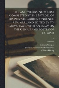 bokomslag Life and Works, Now First Completed by the Introd. of His Private Correspondence. Rev., Arr., and Edited by T.S. Grimshawe. With an Essay on the Genius and Poetry of Cowper; 1