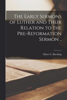 The Early Sermons of Luther and Their Relation to the Pre-reformation Sermon .. 1