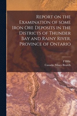 bokomslag Report on the Examination of Some Iron Ore Deposits in the Districts of Thunder Bay and Rainy River, Province of Ontario [microform]