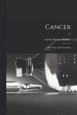 Cancer; Its Cause and Treatment; v.2 1