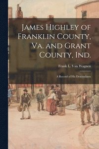 bokomslag James Highley of Franklin County, Va. and Grant County, Ind.