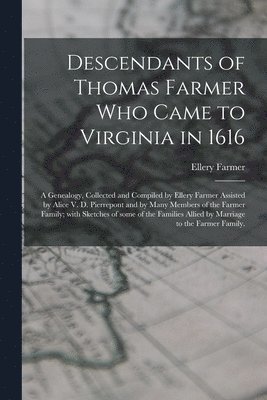 bokomslag Descendants of Thomas Farmer Who Came to Virginia in 1616; a Genealogy, Collected and Compiled by Ellery Farmer Assisted by Alice V. D. Pierrepont and