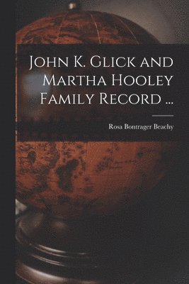 John K. Glick and Martha Hooley Family Record ... 1