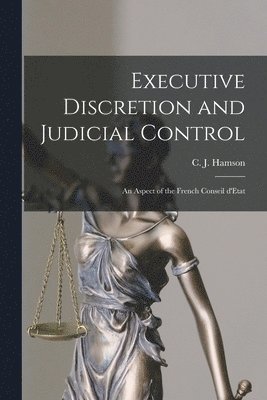 bokomslag Executive Discretion and Judicial Control: An Aspect of the French Conseil D'Etat