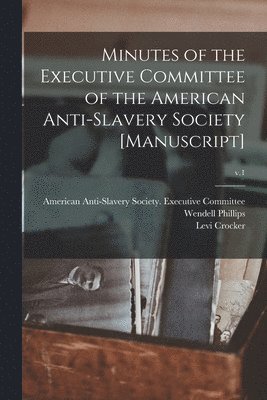 Levi Crocker, American Anti-Slavery Society Execut, Wendell Phillips - Minutes of the Executive Committee of the American Anti-slavery Society [manuscript]; v.1, Häftad