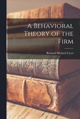 A Behavioral Theory of the Firm 1