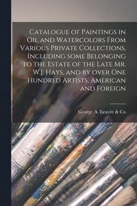 bokomslag Catalogue of Paintings in Oil and Watercolors From Various Private Collections, Including Some Belonging to the Estate of the Late Mr. W.J. Hays, and by Over One Hundred Artists, American and Foreign