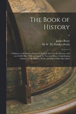 James 1838-1922 Bryce, W. M. Flinders (William Matthew Petrie - Book of History; a History of All Nations From the Earliest Times to the Present, With Over 8,000 Illus. With an Introd. by Viscount Bryce, Contributing Authors, W.M. Flinders Petrie and Many Other Specialists; 6, Häftad