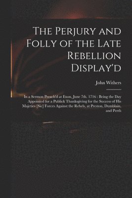 John 1669-1729 Withers - Perjury and Folly of the Late Rebellion Display'd, Häftad