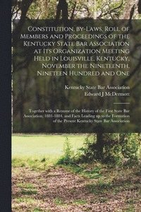 bokomslag Constitution, By-laws, Roll of Members and Proceedings of the Kentucky State Bar Association at Its Organization Meeting Held in Louisville, Kentucky, November the Nineteenth, Nineteen Hundred and ...