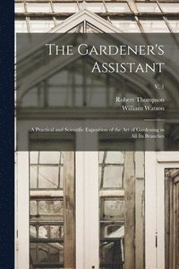 bokomslag The Gardener's Assistant; a Practical and Scientific Exposition of the Art of Gardening in All Its Branches; v. 1