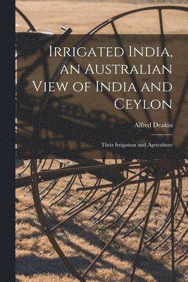 Alfred Deakin - Irrigated India, an Australian View of India and Ceylon, Häftad