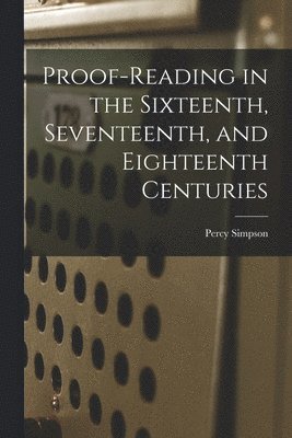 Percy 1865-1962 Simpson, Percy Simpson - Proof-reading in the Sixteenth, Seventeenth, and Eighteenth Centuries, Häftad