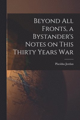 bokomslag Beyond All Fronts, a Bystander's Notes on This Thirty Years War