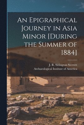 An Epigraphical Journey in Asia Minor [during the Summer of 1884] 1