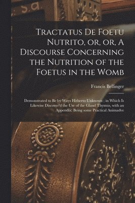 bokomslag Tractatus De Foetu Nutrito, or, or, A Discourse Concerning the Nutrition of the Foetus in the Womb