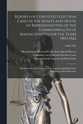 Reports of Contested Election Cases in the Senate and House of Representatives of the Commonwealth of Massachusetts for the Years 1903-1922 1