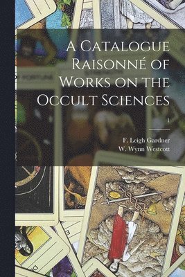 A Catalogue Raisonn of Works on the Occult Sciences; 1 1