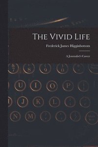 bokomslag The Vivid Life: a Journalist's Career