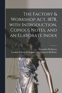 bokomslag The Factory & Workshop Act, 1878, With Introduction, Copious Notes, and an Elaborate Index