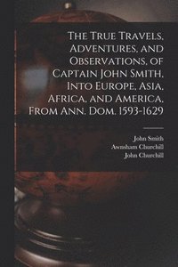 bokomslag True Travels, Adventures, and Observations, of Captain John Smith, Into Europe, Asia, Africa, and America, From Ann. Dom. 1593-1629