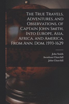bokomslag True Travels, Adventures, and Observations, of Captain John Smith, Into Europe, Asia, Africa, and America, From Ann. Dom. 1593-1629