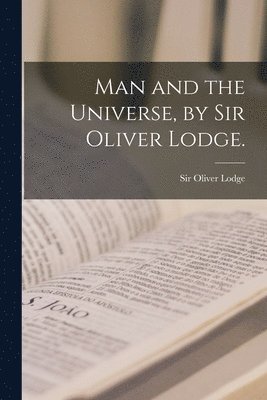 Man and the Universe, by Sir Oliver Lodge. 1