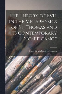 bokomslag The Theory of Evil in the Metaphysics of St. Thomas and Its Contemporary Significance