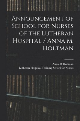 Anna M Holtman, Anna M. Holtman, Ind ). Lutheran Hospital (Fort Wayne - Announcement of School for Nurses of the Lutheran Hospital / Anna M. Holtman, Häftad