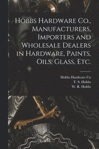 bokomslag Hobbs Hardware Co., Manufacturers, Importers and Wholesale Dealers in Hardware, Paints, Oils, Glass, Etc. [microform]