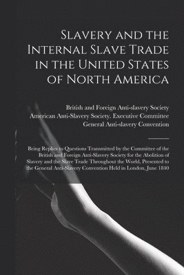 bokomslag Slavery and the Internal Slave Trade in the United States of North America; Being Replies to Questions Transmitted by the Committee of the British and Foreign Anti-slavery Society for the Abolition