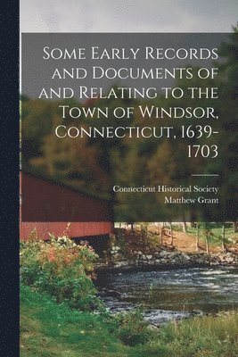 Some Early Records and Documents of and Relating to the Town of Windsor, Connecticut, 1639-1703 1