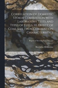 bokomslag Correlation of Domestic Stoker Combustion With Laboratory Tests and Types of Fuels. III. Effect of Coal Size Upon Combustion Characteristics; Report o